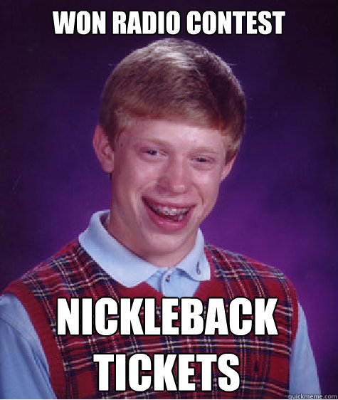 Won radio contest Nickleback Tickets  Bad Luck Brian