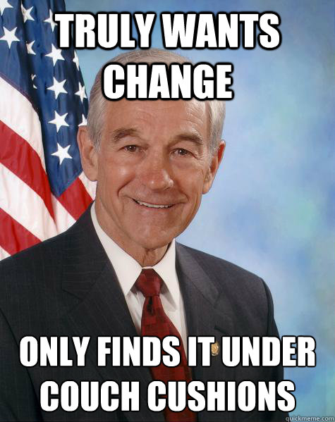 truly wants change  only finds it under couch cushions  Ron Paul