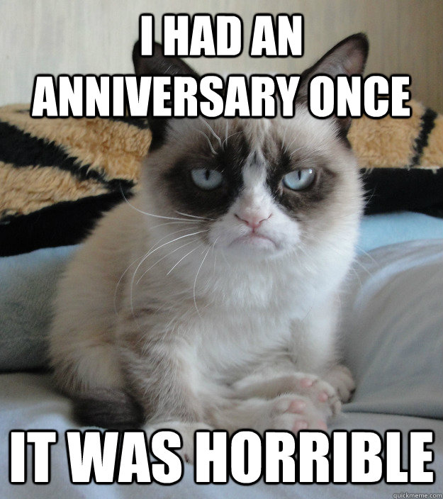 i had an anniversary once it was horrible  