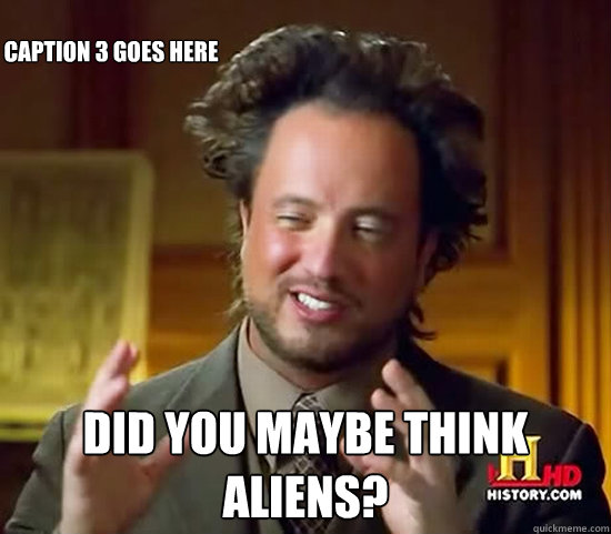  Did you maybe think aliens? Caption 3 goes here  Ancient Aliens