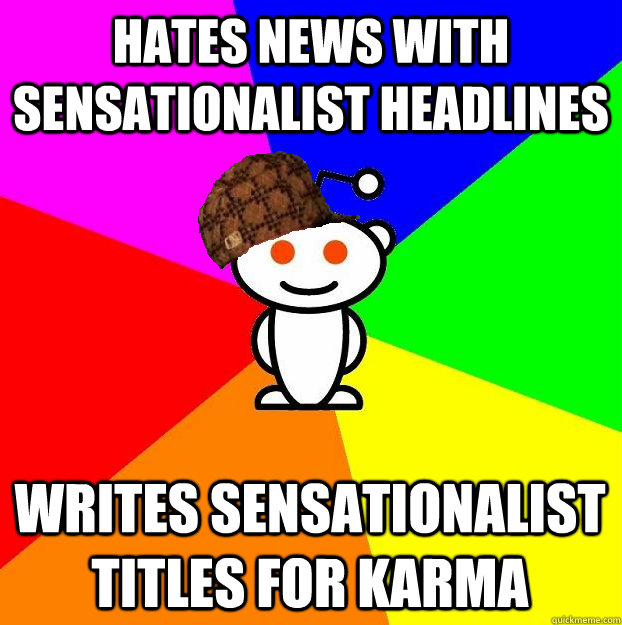 hates news with sensationalist headlines writes sensationalist titles for karma  Scumbag Redditor