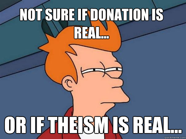 Not sure if donation is real... or if theism is real...  Futurama Fry