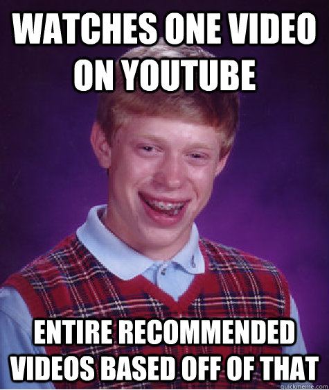 Watches one video on youtube entire recommended videos based off of that  Bad Luck Brian