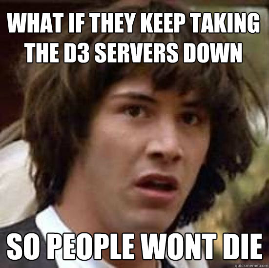 What if they keep taking the D3 servers down so people wont die  conspiracy keanu