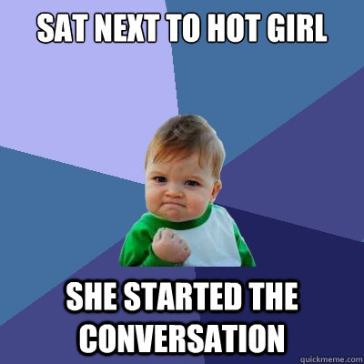 Sat next to hot girl she started the conversation  - Sat next to hot girl she started the conversation   Success Kid