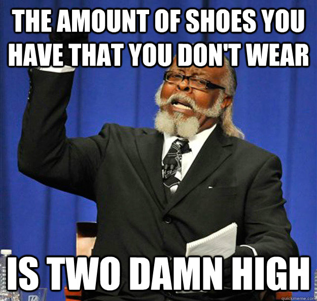 The amount of shoes you have that you don't wear Is two damn high - The amount of shoes you have that you don't wear Is two damn high  Jimmy McMillan