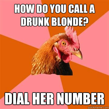 HOW DO YOU CALL A DRUNK BLONDE? DIAL HER NUMBER  Anti-Joke Chicken