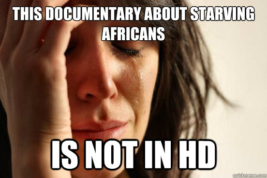 This documentary about starving Africans  is not in HD - This documentary about starving Africans  is not in HD  First World Problems