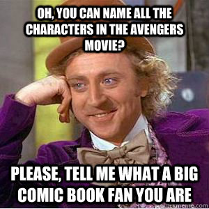 Oh, you can name all the characters in the Avengers movie? Please, tell me what a big comic book fan you are  willy wonka