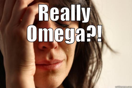 REALLY OMEGA?!  First World Problems