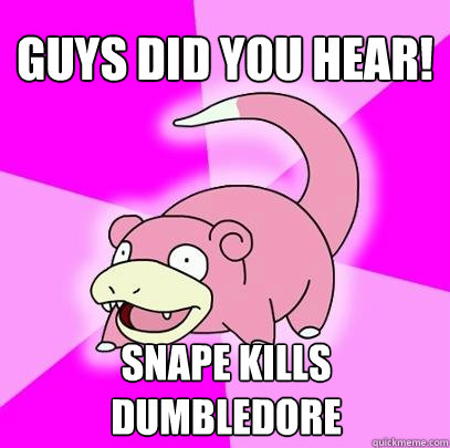 Guys Did you HEAR! snape kills dumbledore - Guys Did you HEAR! snape kills dumbledore  Slowpoke