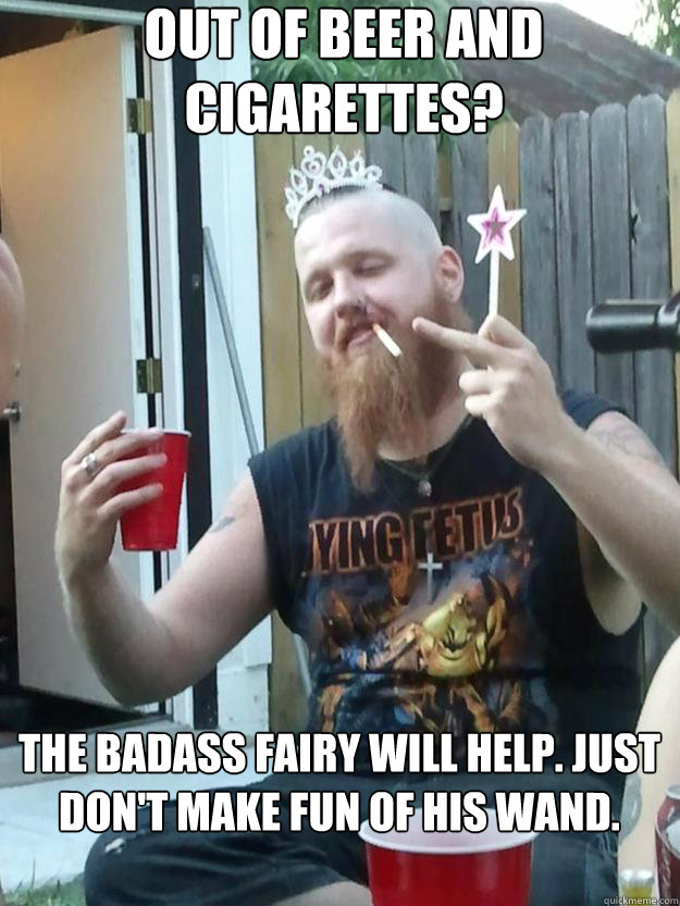 out of beer and cigarettes? the badass fairy will help. just don't make fun of his wand.  