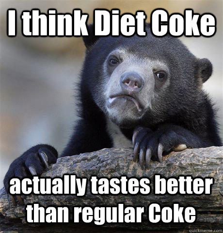 I think Diet Coke actually tastes better than regular Coke - I think Diet Coke actually tastes better than regular Coke  Confession Bear