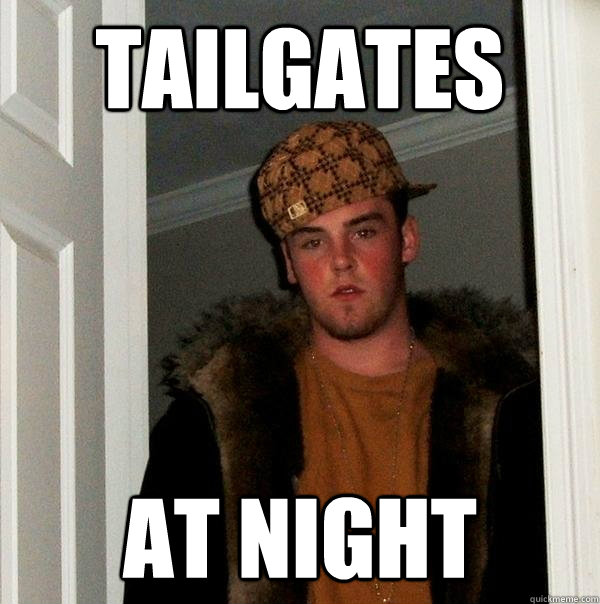 Tailgates at night  - Tailgates at night   Scumbag Steve