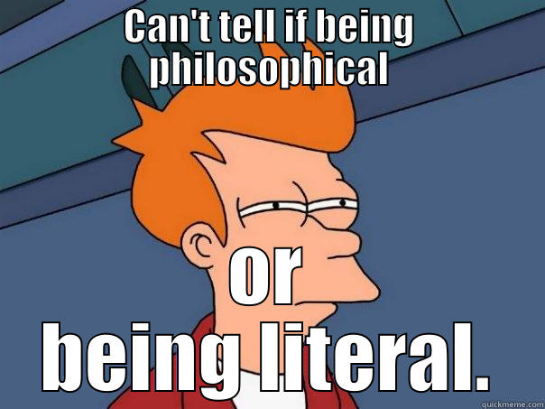 CAN'T TELL IF BEING PHILOSOPHICAL OR BEING LITERAL. Futurama Fry