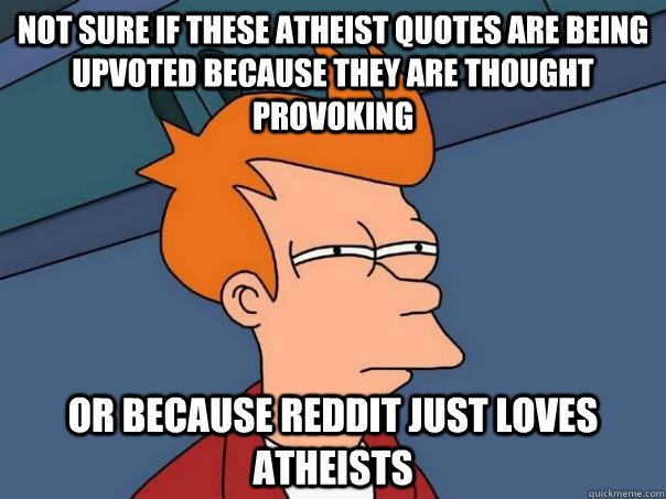 Not sure if these atheist quotes are being upvoted because they are thought provoking   Or because Reddit just loves atheists   Futurama Fry