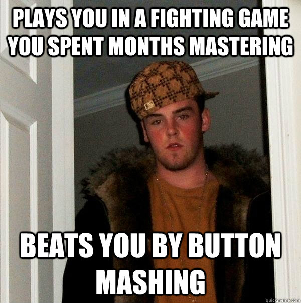 plays you in a fighting game you spent months mastering beats you by button mashing  Scumbag Steve