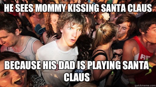 He sees mommy kissing Santa Claus Because his dad is playing Santa Claus   Sudden Clarity Clarence