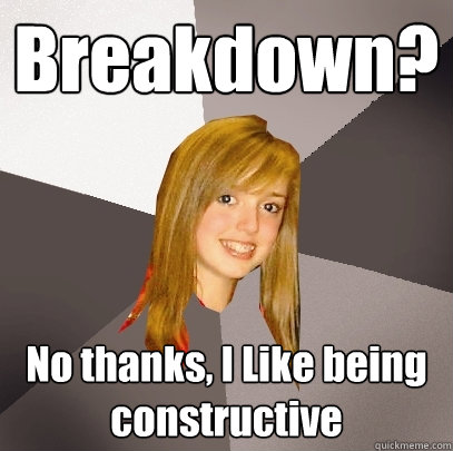 Breakdown? No thanks, I Like being constructive  Musically Oblivious 8th Grader