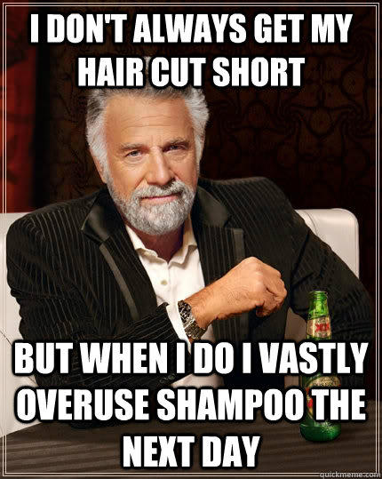 I don't always get my hair cut short but when i do i vastly overuse shampoo the next day  