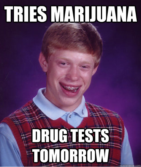 Tries marijuana   Drug tests tomorrow - Tries marijuana   Drug tests tomorrow  Bad Luck Brian