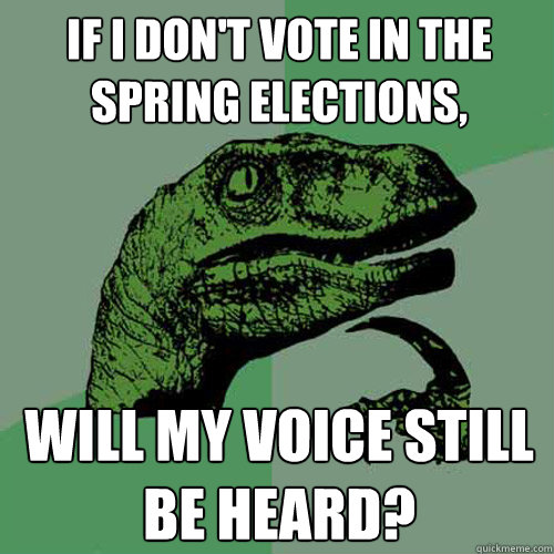 if i don't vote in the spring elections, will my voice still be heard?  Philosoraptor