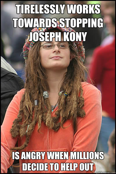 Tirelessly Works towards stopping Joseph Kony Is angry when millions decide to help out  College Liberal