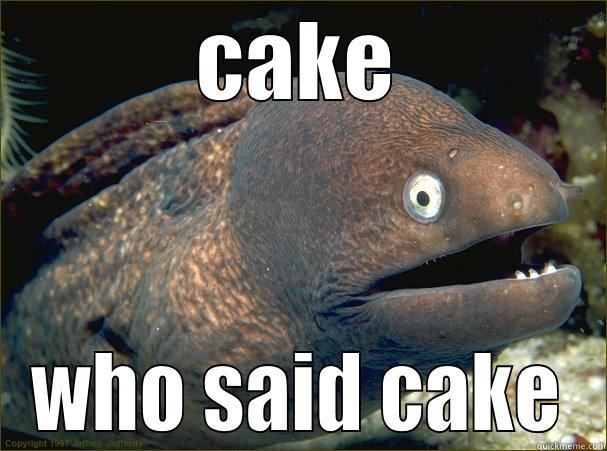 give me cake - CAKE WHO SAID CAKE Bad Joke Eel