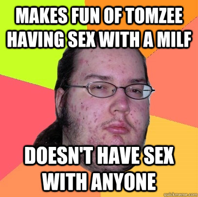 Makes fun of Tomzee having sex with a milf Doesn't have sex with anyone - Makes fun of Tomzee having sex with a milf Doesn't have sex with anyone  Butthurt Dweller