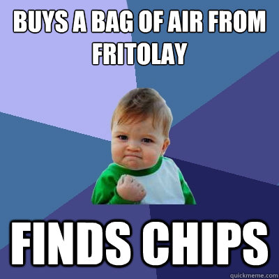 Buys a bag of air from fritolay finds chips - Buys a bag of air from fritolay finds chips  Success Kid