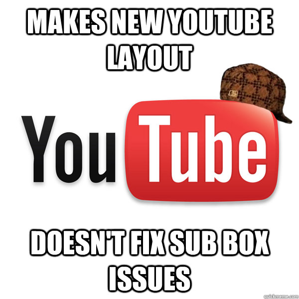 Makes new youtube layout Doesn't fix sub box issues  Scumbag Youtube