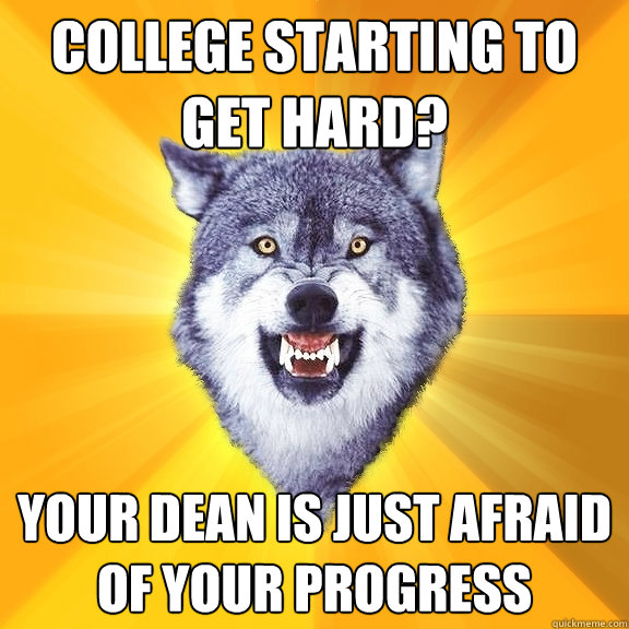 college starting to get hard? your dean is just afraid of your progress  - college starting to get hard? your dean is just afraid of your progress   Courage Wolf