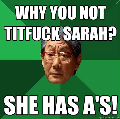 Why you not titfuck sarah? She has A's!  High Expectations Asian Father