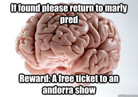 If found please return to marly pred Reward: A free ticket to an andorra show   Scumbag Brain