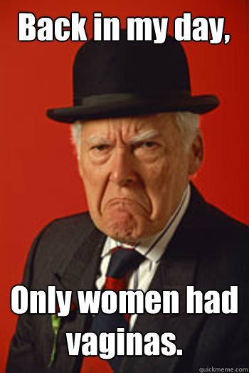 Back in my day, Only women had vaginas.  - Back in my day, Only women had vaginas.   Pissed old guy