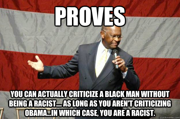 Proves You can actually criticize a black man without being a racist.... as long as you aren't criticizing obama...in which case, you are a racist. - Proves You can actually criticize a black man without being a racist.... as long as you aren't criticizing obama...in which case, you are a racist.  Scumbag Cain on Islam