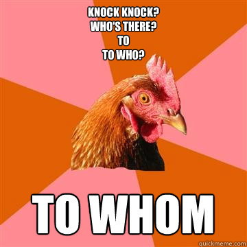 knock knock?
who's there?
to
to who? to whom  Anti-Joke Chicken