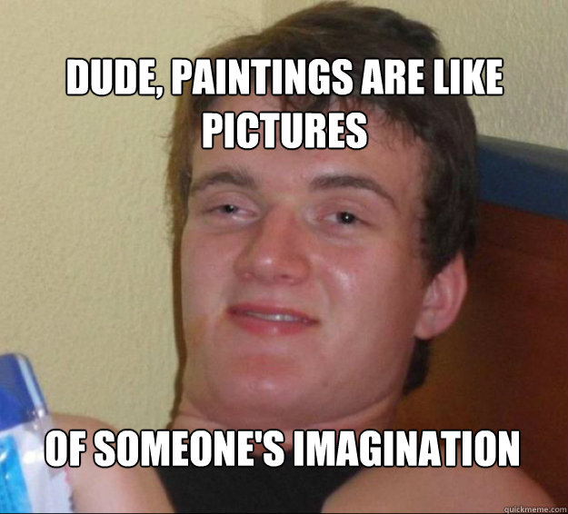 Dude, paintings are like
pictures  of someone's imagination - Dude, paintings are like
pictures  of someone's imagination  10guy