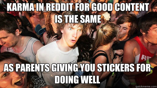 Karma in reddit for good content is the same as parents giving you stickers for doing well  Sudden Clarity Clarence