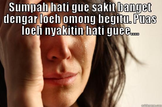 Sakit Hati - SUMPAH HATI GUE SAKIT BANGET DENGAR LOEH OMONG BEGITU. PUAS LOEH NYAKITIN HATI GUEE....  First World Problems