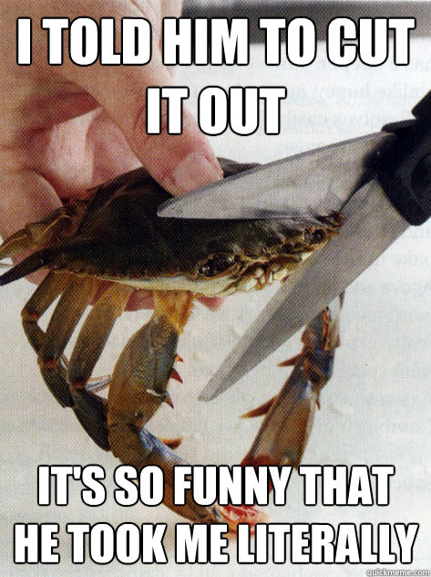 I told him to cut it out it's so funny that he took me literally  Optimistic Crab