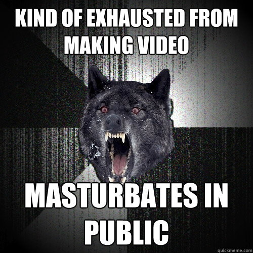 Kind of exhausted from making video masturbates in public  Insanity Wolf