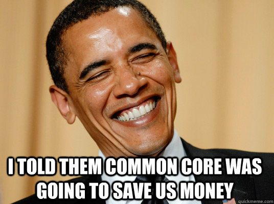 I told them Common Core was going to save us money  - I told them Common Core was going to save us money   Laughing Obama