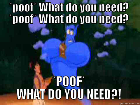 Genie I need... - *POOF* WHAT DO YOU NEED? *POOF* WHAT DO YOU NEED? *POOF* WHAT DO YOU NEED?! Misc