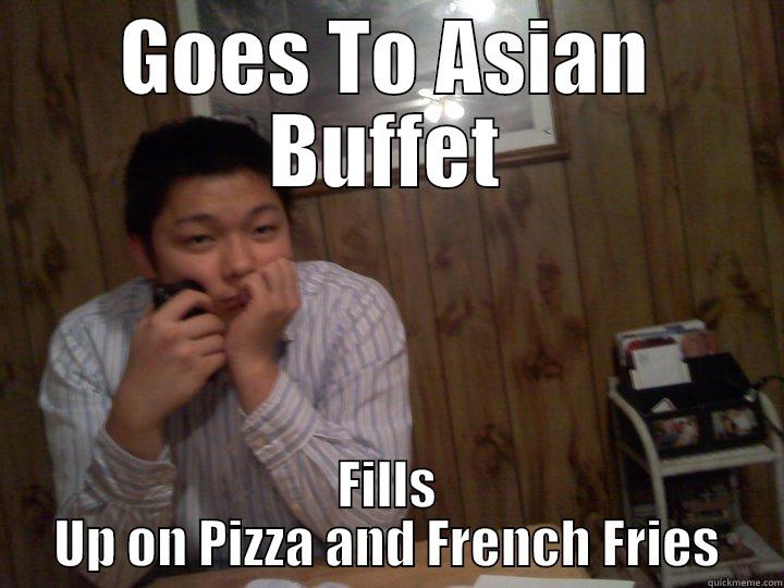 GOES TO ASIAN BUFFET FILLS UP ON PIZZA AND FRENCH FRIES Misc