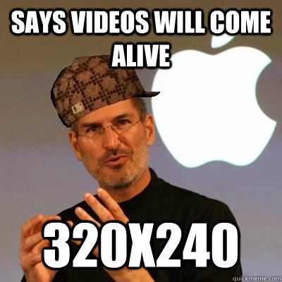 Says videos will come alive 320x240  Scumbag Steve Jobs