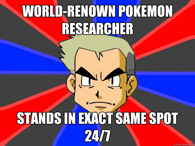 world-renown pokemon researcher stands in exact same spot 24/7  Professor Oak