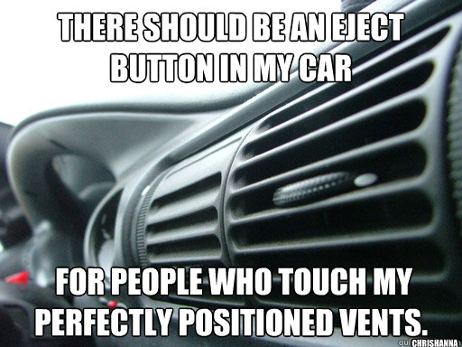 There should be an eject button in my car  for people who touch my perfectly positioned vents. 
 chrishanna  vents