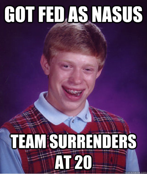 Got fed as nasus Team surrenders at 20 - Got fed as nasus Team surrenders at 20  Bad Luck Brian