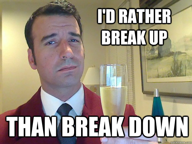 I'd rather break UP than break down  Fabulous Divorced Guy